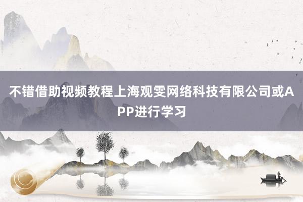 不错借助视频教程上海观雯网络科技有限公司或APP进行学习