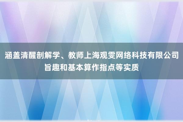 涵盖清醒剖解学、教师上海观雯网络科技有限公司旨趣和基本算作指点等实质